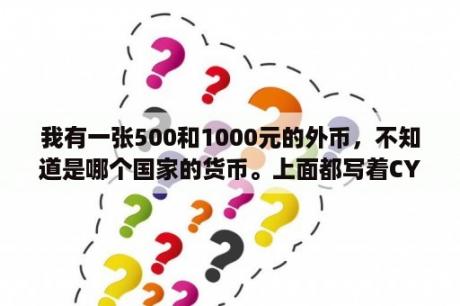 我有一张500和1000元的外币，不知道是哪个国家的货币。上面都写着CYM。那个CYM的Y上面有一个横线？亚洲国家图标？