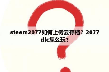 steam2077如何上传云存档？2077dlc怎么玩？