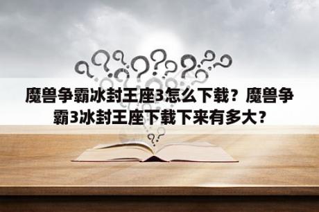 魔兽争霸冰封王座3怎么下载？魔兽争霸3冰封王座下载下来有多大？