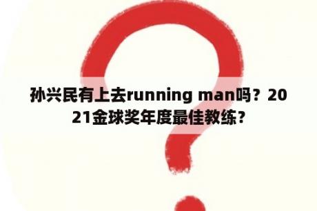 孙兴民有上去running man吗？2021金球奖年度最佳教练？