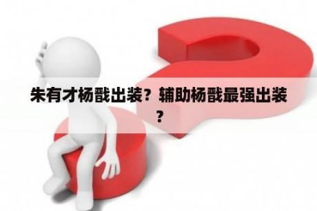 朱有才杨戬出装？辅助杨戬最强出装？