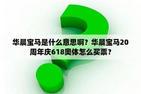 华晨宝马是什么意思啊？华晨宝马20周年庆618奥体怎么买票？