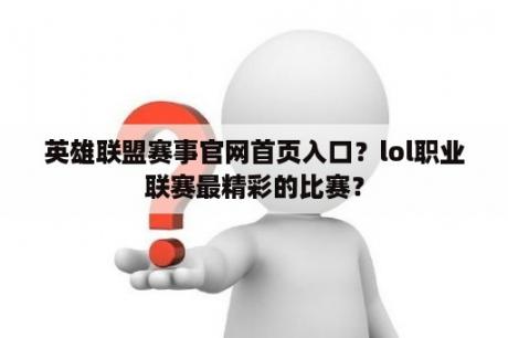 英雄联盟赛事官网首页入口？lol职业联赛最精彩的比赛？