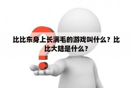 比比东身上长满毛的游戏叫什么？比比大陆是什么？