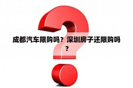 成都汽车限购吗？深圳房子还限购吗？