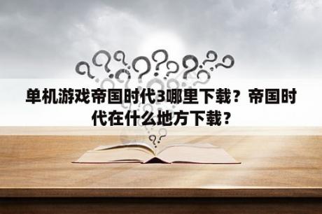 单机游戏帝国时代3哪里下载？帝国时代在什么地方下载？