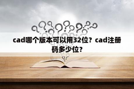 cad哪个版本可以用32位？cad注册码多少位？