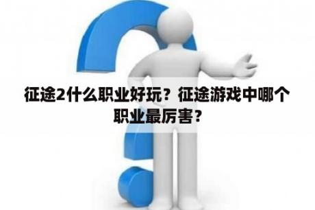 征途2什么职业好玩？征途游戏中哪个职业最厉害？