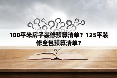 100平米房子装修预算清单？125平装修全包预算清单？