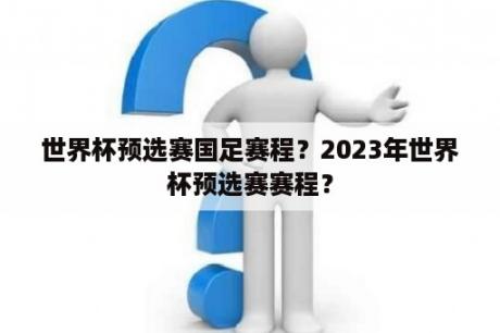 世界杯预选赛国足赛程？2023年世界杯预选赛赛程？