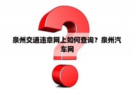 泉州交通违章网上如何查询？泉州汽车网