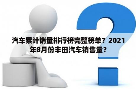 汽车累计销量排行榜完整榜单？2021年8月份丰田汽车销售量？