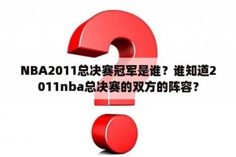 NBA2011总决赛冠军是谁？谁知道2011nba总决赛的双方的阵容？