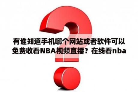 有谁知道手机哪个网站或者软件可以免费收看NBA视频直播？在线看nba哪里可以看？