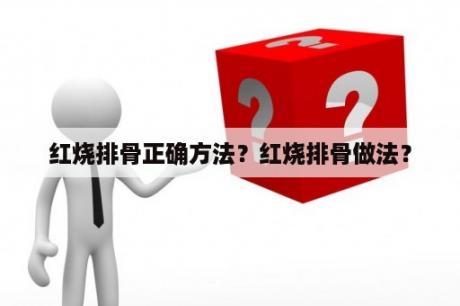 红烧排骨正确方法？红烧排骨做法？