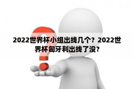 2022世界杯小组出线几个？2022世界杯匈牙利出线了没？