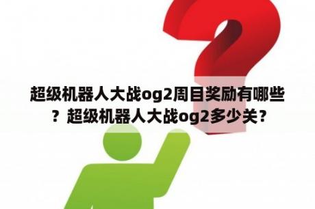 超级机器人大战og2周目奖励有哪些？超级机器人大战og2多少关？