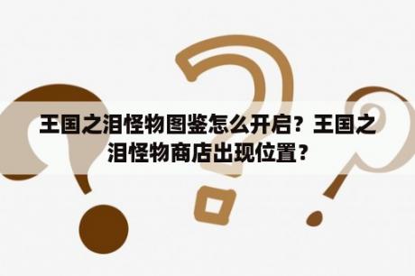 王国之泪怪物图鉴怎么开启？王国之泪怪物商店出现位置？