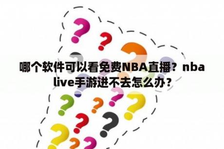 哪个软件可以看免费NBA直播？nbalive手游进不去怎么办？