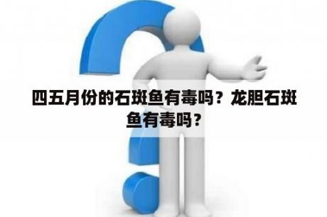 四五月份的石斑鱼有毒吗？龙胆石斑鱼有毒吗？