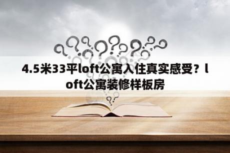 4.5米33平loft公寓入住真实感受？loft公寓装修样板房