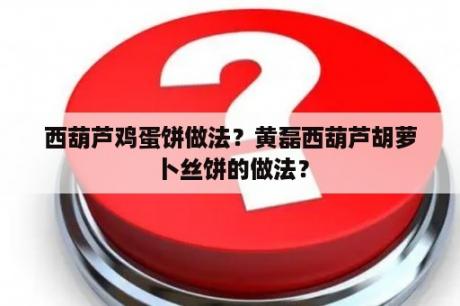 西葫芦鸡蛋饼做法？黄磊西葫芦胡萝卜丝饼的做法？