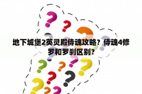 地下城堡2英灵殿侍魂攻略？侍魂4修罗和罗刹区别？