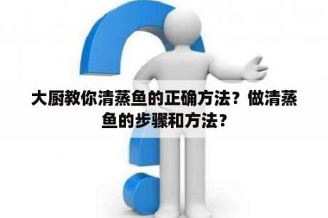 大厨教你清蒸鱼的正确方法？做清蒸鱼的步骤和方法？