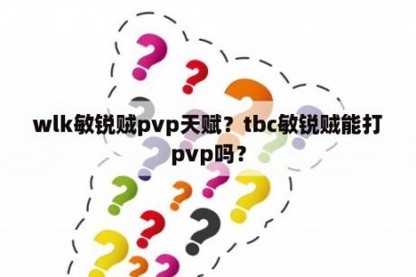 wlk敏锐贼pvp天赋？tbc敏锐贼能打pvp吗？