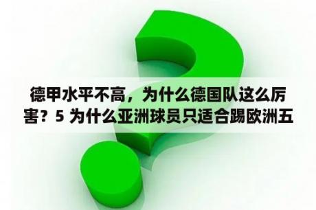 德甲水平不高，为什么德国队这么厉害？5 为什么亚洲球员只适合踢欧洲五大联赛的德甲联赛？