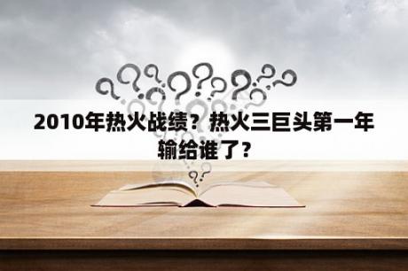 2010年热火战绩？热火三巨头第一年输给谁了？