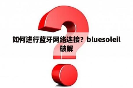 如何进行蓝牙网络连接？bluesoleil破解