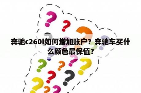 奔驰c260l如何增加账户？奔驰车买什么颜色最保值？