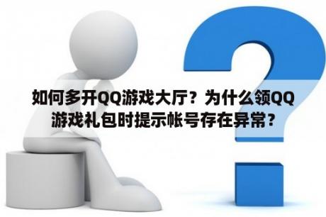 如何多开QQ游戏大厅？为什么领QQ游戏礼包时提示帐号存在异常？