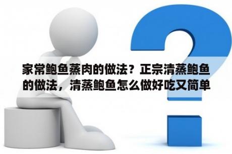 家常鲍鱼蒸肉的做法？正宗清蒸鲍鱼的做法，清蒸鲍鱼怎么做好吃又简单？