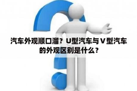 汽车外观顺口溜？U型汽车与Ⅴ型汽车的外观区别是什么？