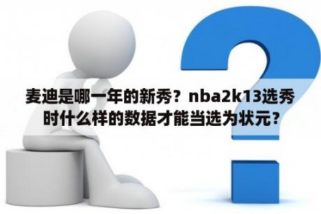 麦迪是哪一年的新秀？nba2k13选秀时什么样的数据才能当选为状元？