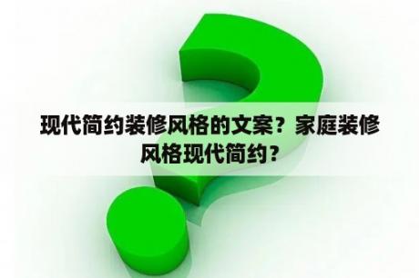 现代简约装修风格的文案？家庭装修风格现代简约？