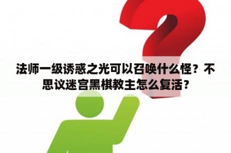 法师一级诱惑之光可以召唤什么怪？不思议迷宫黑棋教主怎么复活？