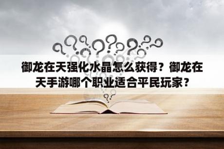 御龙在天强化水晶怎么获得？御龙在天手游哪个职业适合平民玩家？