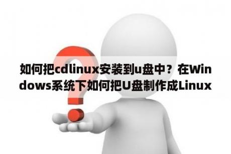 如何把cdlinux安装到u盘中？在Windows系统下如何把U盘制作成Linux启动盘，就像pe系统那样？