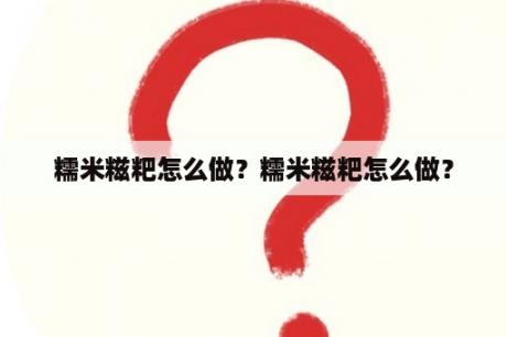 糯米糍粑怎么做？糯米糍粑怎么做？