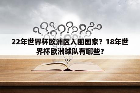 22年世界杯欧洲区入围国家？18年世界杯欧洲球队有哪些？