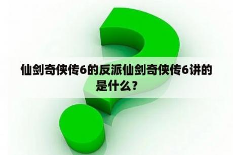 仙剑奇侠传6的反派仙剑奇侠传6讲的是什么？