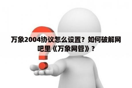 万象2004协议怎么设置？如何破解网吧里《万象网管》？