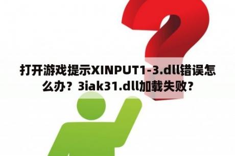 打开游戏提示XINPUT1-3.dll错误怎么办？3iak31.dll加载失败？