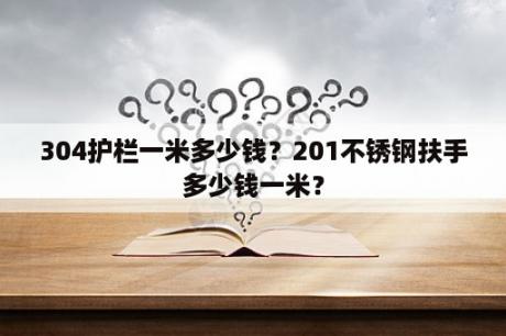 304护栏一米多少钱？201不锈钢扶手多少钱一米？