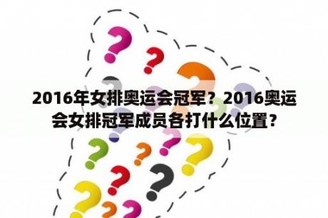 2016年女排奥运会冠军？2016奥运会女排冠军成员各打什么位置？