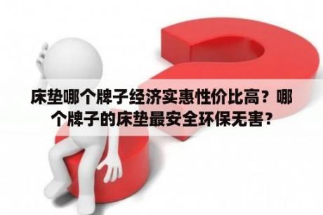 床垫哪个牌子经济实惠性价比高？哪个牌子的床垫最安全环保无害？