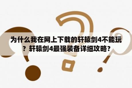 为什么我在网上下载的轩辕剑4不能玩？轩辕剑4最强装备详细攻略？